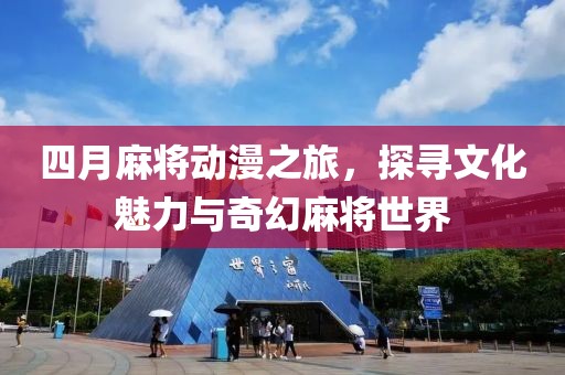 四月麻将动漫之旅，探寻文化魅力与奇幻麻将世界
