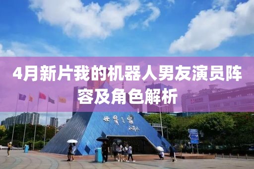 4月新片我的机器人男友演员阵容及角色解析