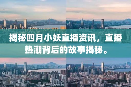 揭秘四月小妖直播资讯，直播热潮背后的故事揭秘。