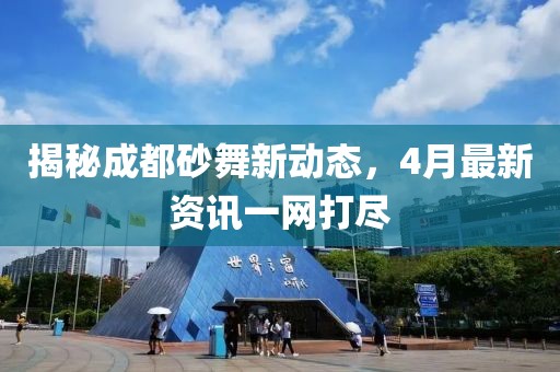 揭秘成都砂舞新动态，4月最新资讯一网打尽
