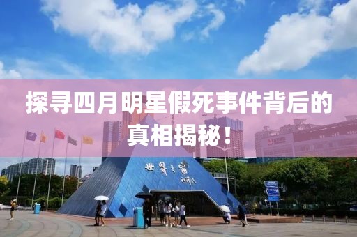 探寻四月明星假死事件背后的真相揭秘！