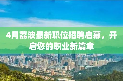 4月荔波最新职位招聘启幕，开启您的职业新篇章