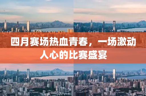 四月赛场热血青春，一场激动人心的比赛盛宴
