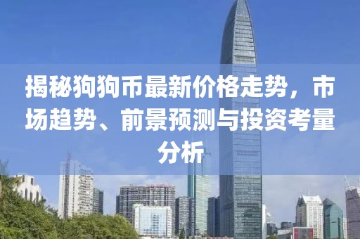 揭秘狗狗币最新价格走势，市场趋势、前景预测与投资考量分析
