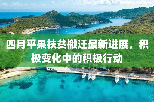 四月平果扶贫搬迁最新进展，积极变化中的积极行动