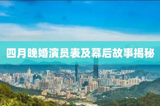 四月晚婚演员表及幕后故事揭秘