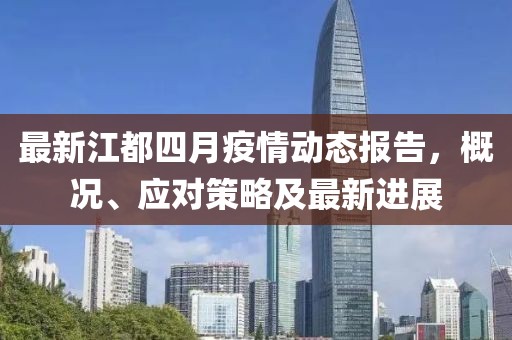 最新江都四月疫情动态报告，概况、应对策略及最新进展