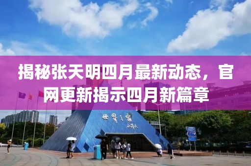 揭秘张天明四月最新动态，官网更新揭示四月新篇章