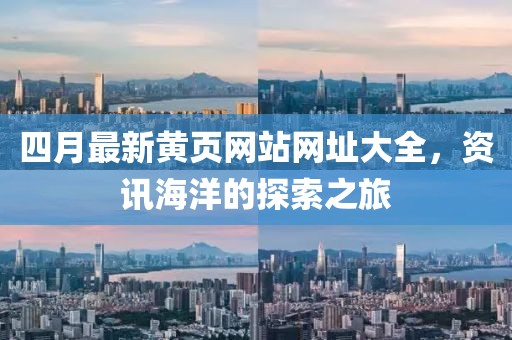 四月最新黄页网站网址大全，资讯海洋的探索之旅