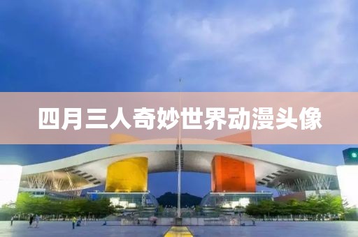 四月三人奇妙世界动漫头像
