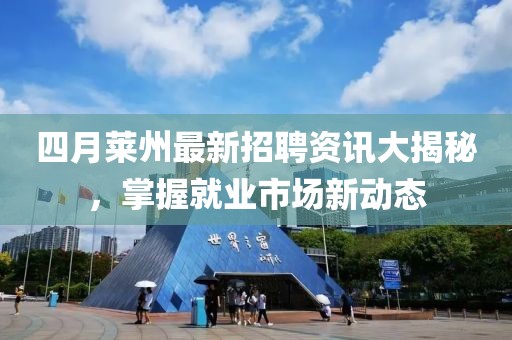 四月莱州最新招聘资讯大揭秘，掌握就业市场新动态