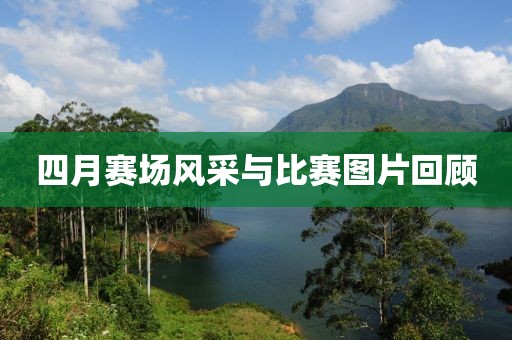 四月赛场风采与比赛图片回顾