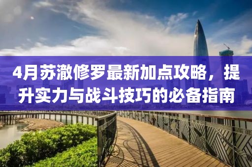 4月苏澈修罗最新加点攻略，提升实力与战斗技巧的必备指南