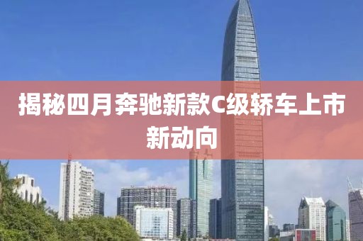 揭秘四月奔驰新款C级轿车上市新动向