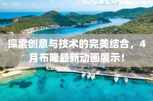 探索创意与技术的完美结合，4月布隆最新动画展示！