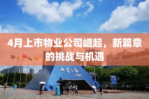 4月上市物业公司崛起，新篇章的挑战与机遇
