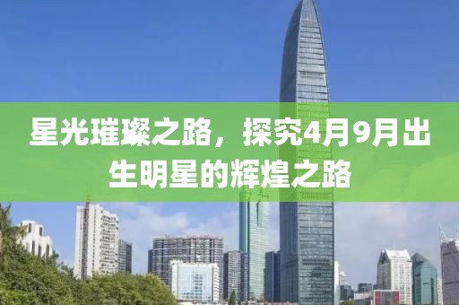 星光璀璨之路，探究4月9月出生明星的辉煌之路