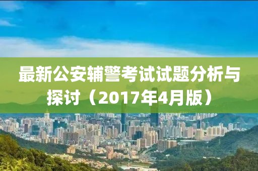 最新公安辅警考试试题分析与探讨（2017年4月版）