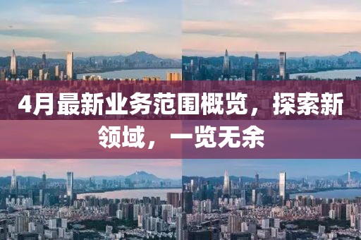 4月最新业务范围概览，探索新领域，一览无余