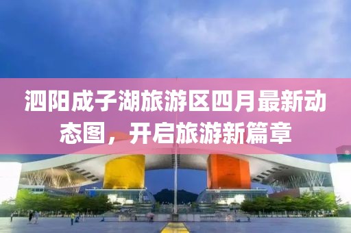 泗阳成子湖旅游区四月最新动态图，开启旅游新篇章
