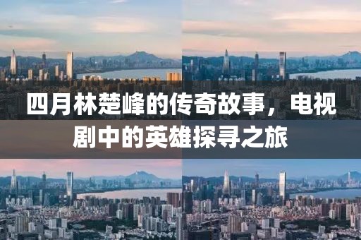 四月林楚峰的传奇故事，电视剧中的英雄探寻之旅