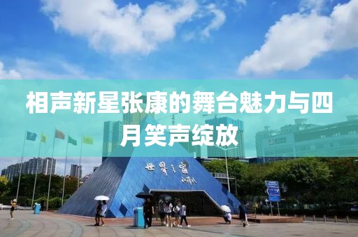 相声新星张康的舞台魅力与四月笑声绽放