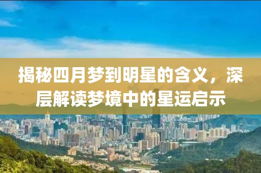 揭秘四月梦到明星的含义，深层解读梦境中的星运启示