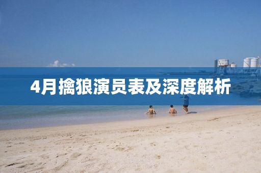 4月擒狼演员表及深度解析