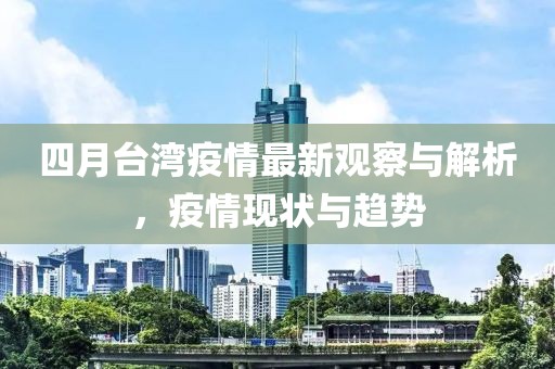 四月台湾疫情最新观察与解析，疫情现状与趋势