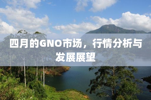 四月的GNO市场，行情分析与发展展望
