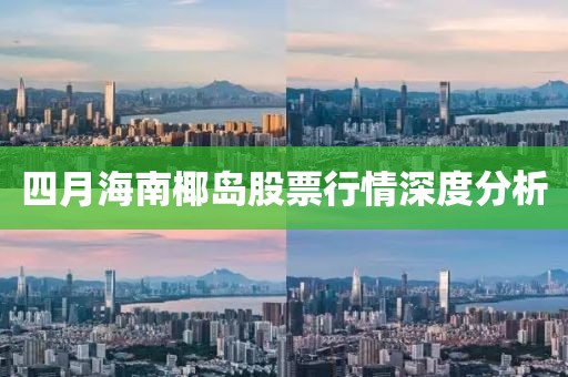 四月海南椰岛股票行情深度分析