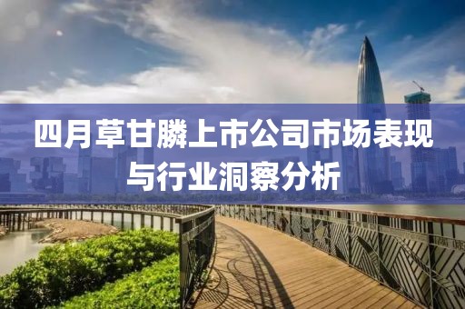 四月草甘膦上市公司市场表现与行业洞察分析