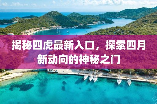 揭秘四虎最新入口，探索四月新动向的神秘之门