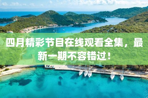 四月精彩节目在线观看全集，最新一期不容错过！