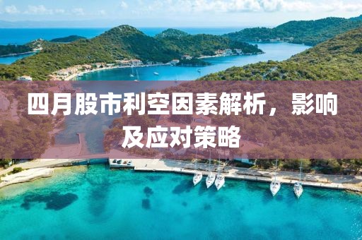 四月股市利空因素解析，影响及应对策略