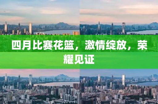 四月比赛花篮，激情绽放，荣耀见证