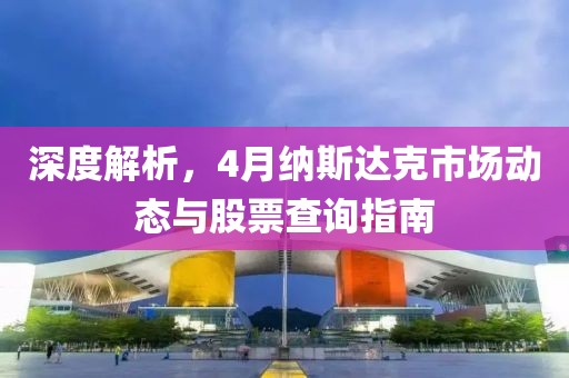 深度解析，4月纳斯达克市场动态与股票查询指南