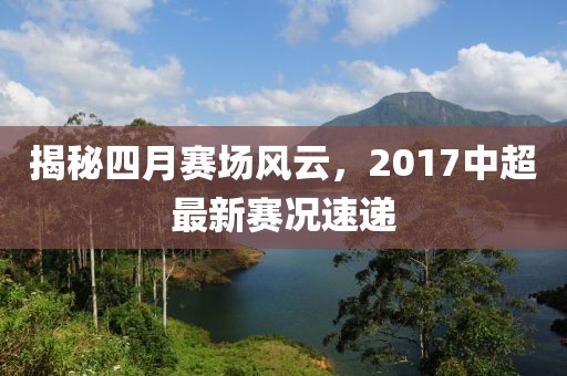 揭秘四月赛场风云，2017中超最新赛况速递