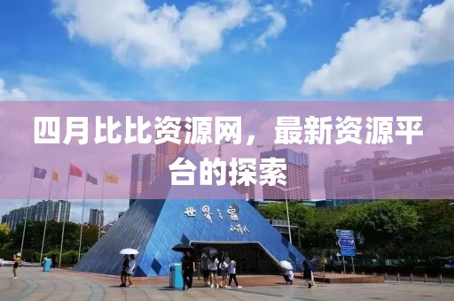 四月比比资源网，最新资源平台的探索