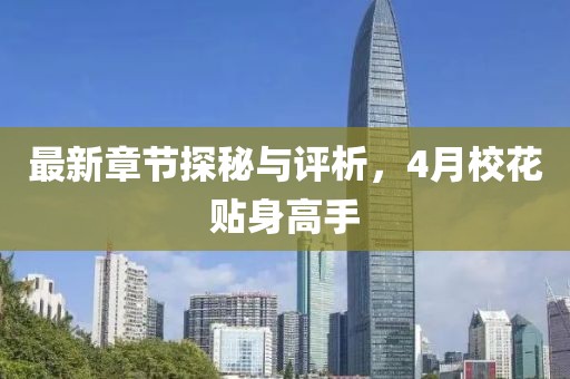 最新章节探秘与评析，4月校花贴身高手