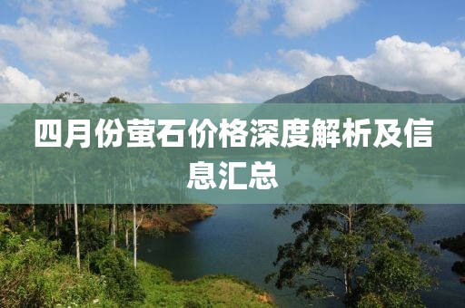 四月份萤石价格深度解析及信息汇总