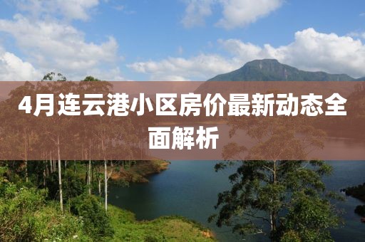 4月连云港小区房价最新动态全面解析
