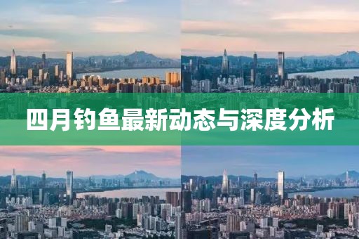 四月钓鱼最新动态与深度分析