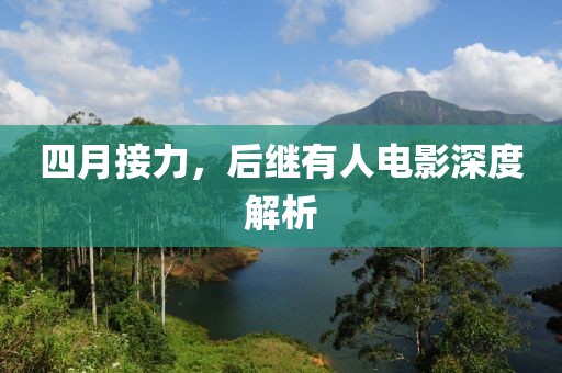 四月接力，后继有人电影深度解析