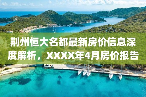 荆州恒大名都最新房价信息深度解析，XXXX年4月房价报告