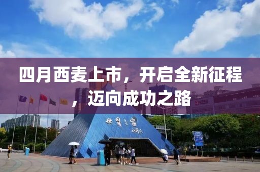 四月西麦上市，开启全新征程，迈向成功之路