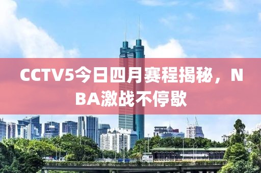 CCTV5今日四月赛程揭秘，NBA激战不停歇