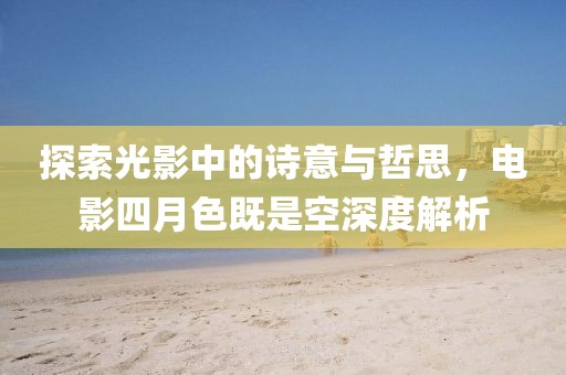 探索光影中的诗意与哲思，电影四月色既是空深度解析