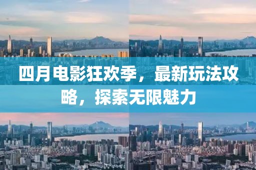 四月电影狂欢季，最新玩法攻略，探索无限魅力