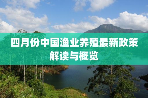四月份中国渔业养殖最新政策解读与概览